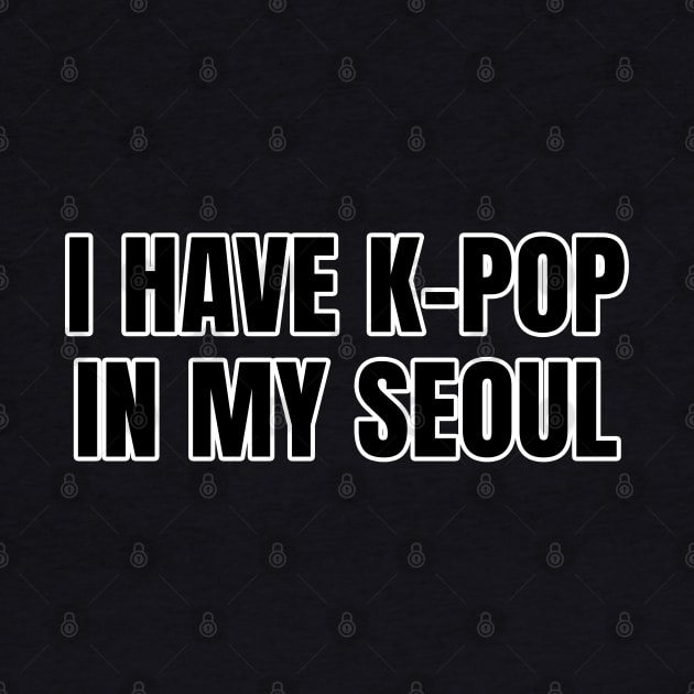 I Have K-Pop In My Seoul by LunaMay